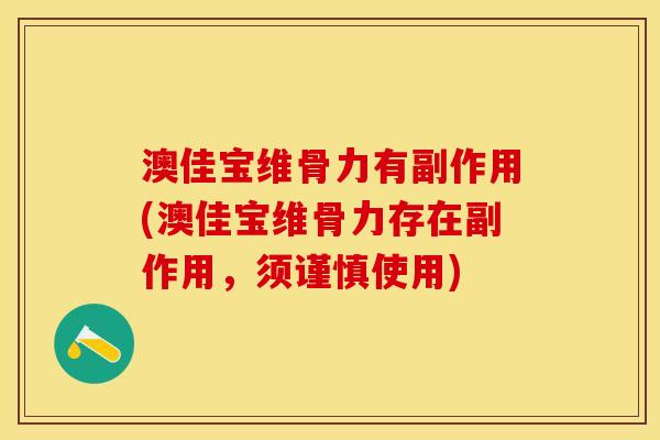 澳佳宝维骨力有副作用(澳佳宝维骨力存在副作用，须谨慎使用)-第1张图片-关节保镖