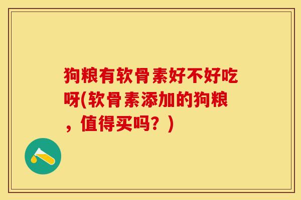 狗粮有软骨素好不好吃呀(软骨素添加的狗粮，值得买吗？)-第1张图片-关节保镖