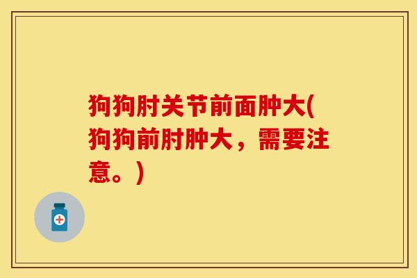 狗狗肘关节前面肿大(狗狗前肘肿大，需要注意。)-第1张图片-关节保镖
