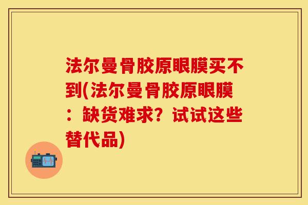 法尔曼骨胶原眼膜买不到(法尔曼骨胶原眼膜：缺货难求？试试这些替代品)-第1张图片-关节保镖