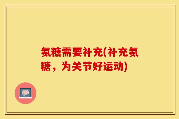 氨糖需要补充(补充氨糖，为关节好运动)-第1张图片-关节保镖