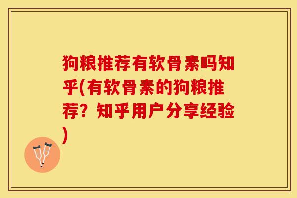 狗粮推荐有软骨素吗知乎(有软骨素的狗粮推荐？知乎用户分享经验)-第1张图片-关节保镖