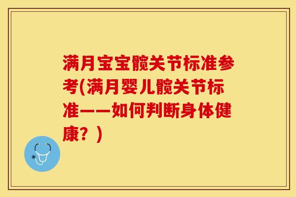 满月宝宝髋关节标准参考(满月婴儿髋关节标准——如何判断身体健康？)-第1张图片-关节保镖