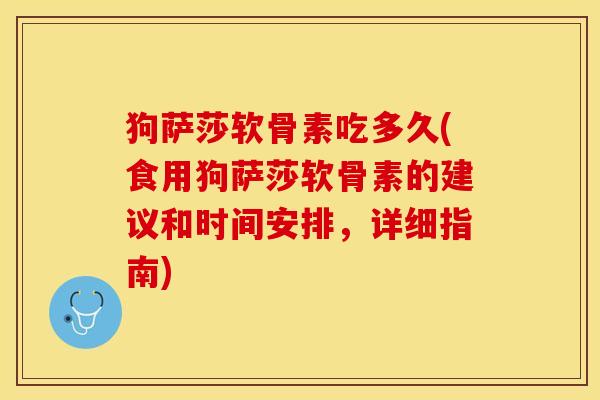 狗萨莎软骨素吃多久(食用狗萨莎软骨素的建议和时间安排，详细指南)-第1张图片-关节保镖