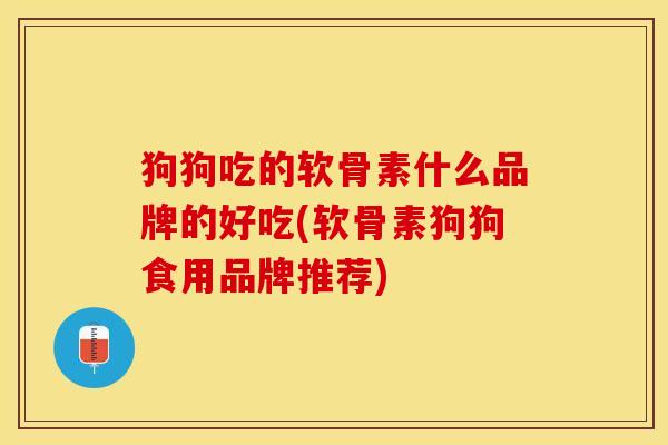 狗狗吃的软骨素什么品牌的好吃(软骨素狗狗食用品牌推荐)-第1张图片-关节保镖