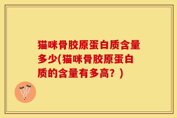 猫咪骨胶原蛋白质含量多少(猫咪骨胶原蛋白质的含量有多高？)-第1张图片-关节保镖