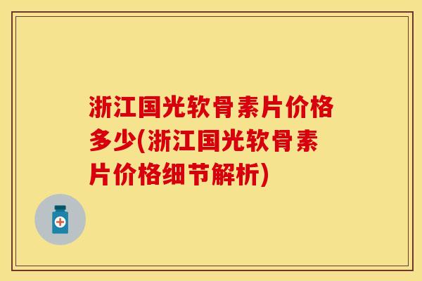 浙江国光软骨素片价格多少(浙江国光软骨素片价格细节解析)-第1张图片-关节保镖