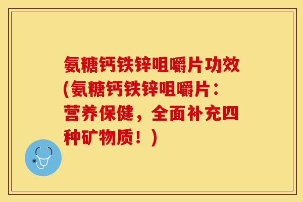氨糖钙铁锌咀嚼片功效(氨糖钙铁锌咀嚼片：营养保健，全面补充四种矿物质！)-第1张图片-关节保镖