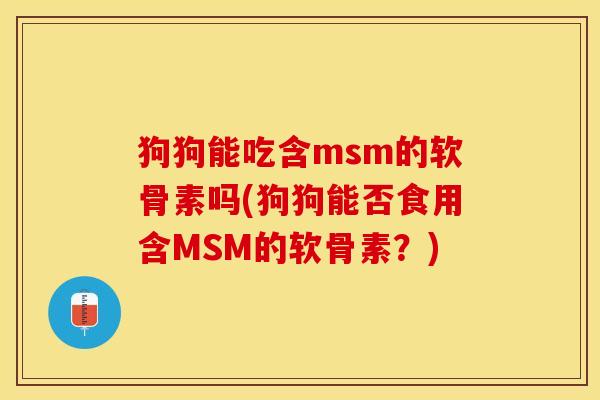 狗狗能吃含msm的软骨素吗(狗狗能否食用含MSM的软骨素？)-第1张图片-关节保镖