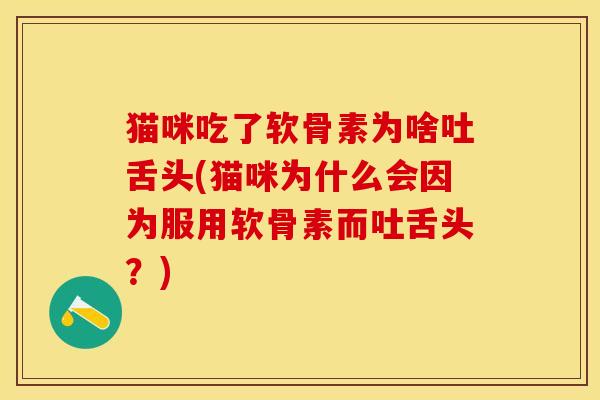 猫咪吃了软骨素为啥吐舌头(猫咪为什么会因为服用软骨素而吐舌头？)-第1张图片-关节保镖