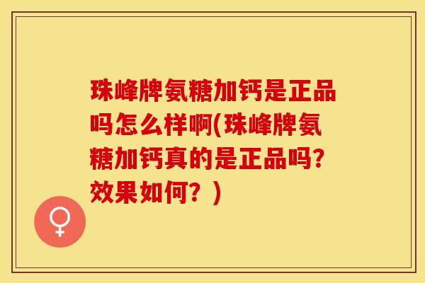 珠峰牌氨糖加钙是正品吗怎么样啊(珠峰牌氨糖加钙真的是正品吗？效果如何？)-第1张图片-关节保镖