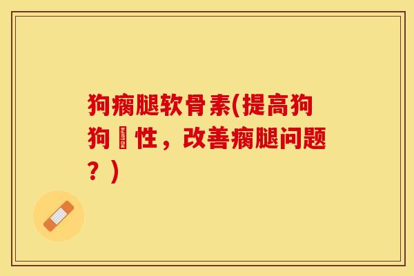 狗瘸腿软骨素(提高狗狗彈性，改善瘸腿问题？)-第1张图片-关节保镖