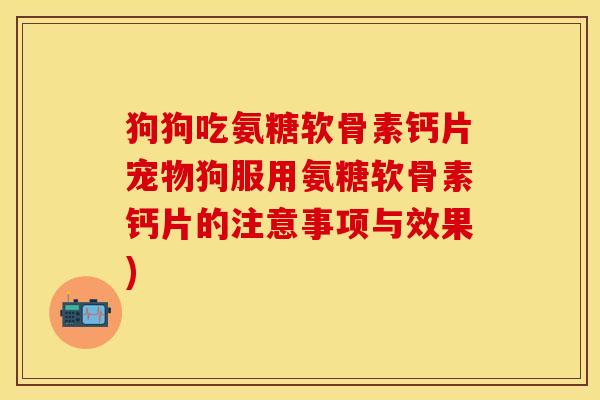 狗狗吃氨糖软骨素钙片宠物狗服用氨糖软骨素钙片的注意事项与效果)-第1张图片-关节保镖