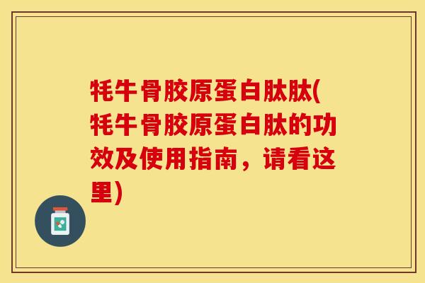 牦牛骨胶原蛋白肽肽(牦牛骨胶原蛋白肽的功效及使用指南，请看这里)-第1张图片-关节保镖