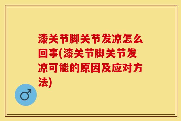 漆关节脚关节发凉怎么回事(漆关节脚关节发凉可能的原因及应对方法)-第1张图片-关节保镖