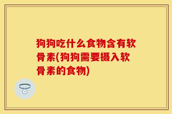 狗狗吃什么食物含有软骨素(狗狗需要摄入软骨素的食物)-第1张图片-关节保镖