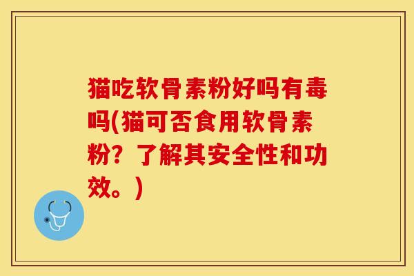 猫吃软骨素粉好吗有毒吗(猫可否食用软骨素粉？了解其安全性和功效。)-第1张图片-关节保镖