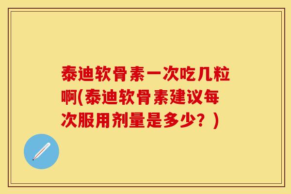 泰迪软骨素一次吃几粒啊(泰迪软骨素建议每次服用剂量是多少？)-第1张图片-关节保镖