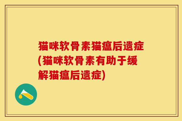 猫咪软骨素猫瘟后遗症(猫咪软骨素有助于缓解猫瘟后遗症)-第1张图片-关节保镖