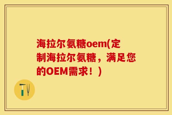 海拉尔氨糖oem(定制海拉尔氨糖，满足您的OEM需求！)-第1张图片-关节保镖