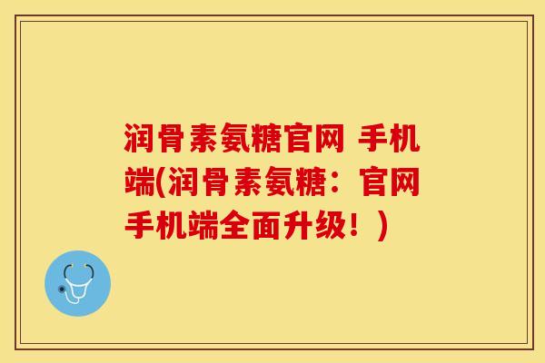 润骨素氨糖官网 手机端(润骨素氨糖：官网手机端全面升级！)-第1张图片-关节保镖