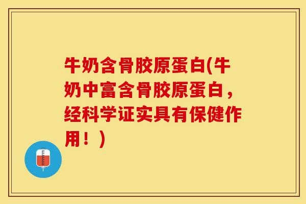 牛奶含骨胶原蛋白(牛奶中富含骨胶原蛋白，经科学证实具有保健作用！)-第1张图片-关节保镖