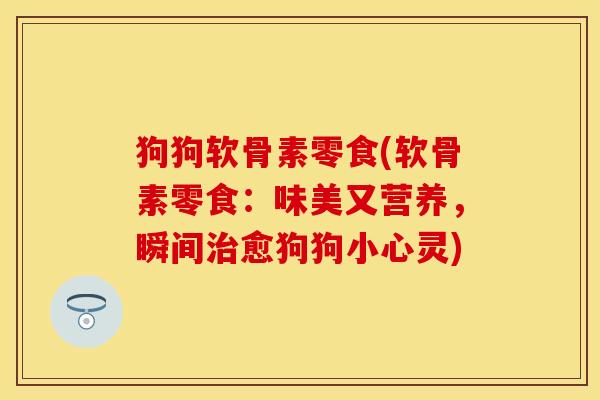 狗狗软骨素零食(软骨素零食：味美又营养，瞬间治愈狗狗小心灵)-第1张图片-关节保镖