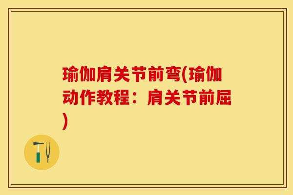 瑜伽肩关节前弯(瑜伽动作教程：肩关节前屈)-第1张图片-关节保镖