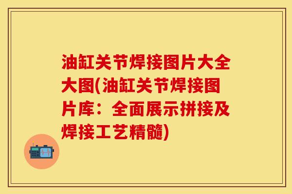 油缸关节焊接图片大全大图(油缸关节焊接图片库：全面展示拼接及焊接工艺精髓)-第1张图片-关节保镖