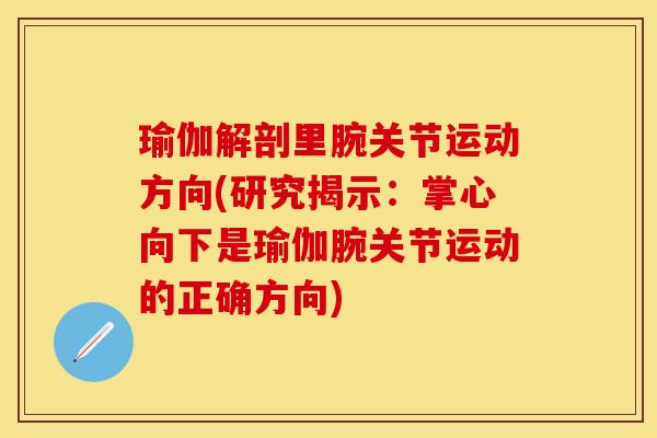 瑜伽解剖里腕关节运动方向(研究揭示：掌心向下是瑜伽腕关节运动的正确方向)-第1张图片-关节保镖
