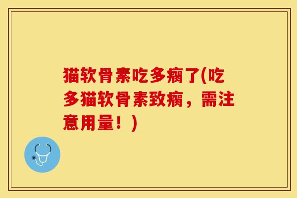 猫软骨素吃多瘸了(吃多猫软骨素致瘸，需注意用量！)-第1张图片-关节保镖
