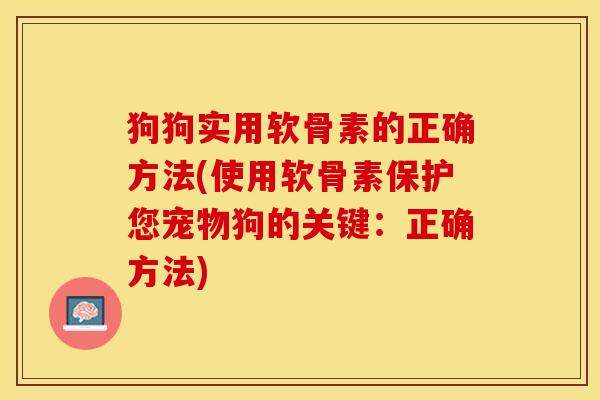 狗狗实用软骨素的正确方法(使用软骨素保护您宠物狗的关键：正确方法)-第1张图片-关节保镖