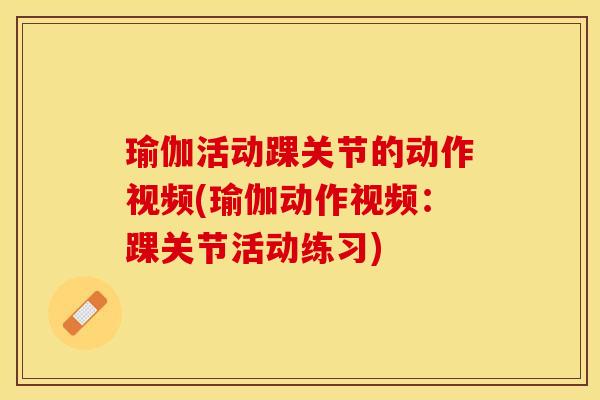 瑜伽活动踝关节的动作视频(瑜伽动作视频：踝关节活动练习)-第1张图片-关节保镖