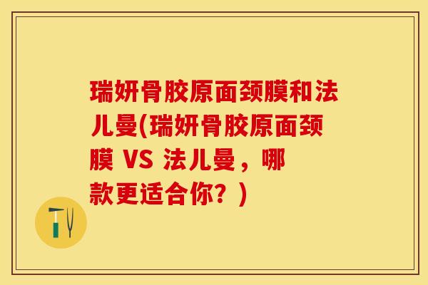 瑞妍骨胶原面颈膜和法儿曼(瑞妍骨胶原面颈膜 VS 法儿曼，哪款更适合你？)-第1张图片-关节保镖
