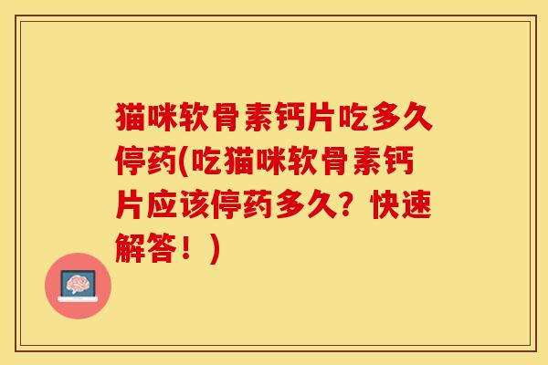 猫咪软骨素钙片吃多久停药(吃猫咪软骨素钙片应该停药多久？快速解答！)-第1张图片-关节保镖