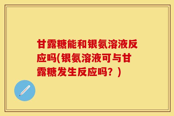 甘露糖能和银氨溶液反应吗(银氨溶液可与甘露糖发生反应吗？)-第1张图片-关节保镖