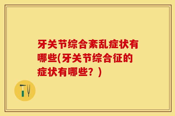 牙关节综合紊乱症状有哪些(牙关节综合征的症状有哪些？)-第1张图片-关节保镖