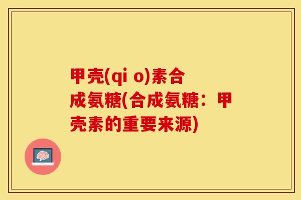 甲壳(qi o)素合成氨糖(合成氨糖：甲壳素的重要来源)-第1张图片-关节保镖