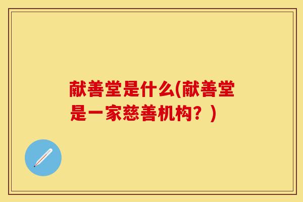 献善堂是什么(献善堂是一家慈善机构？)-第1张图片-关节保镖