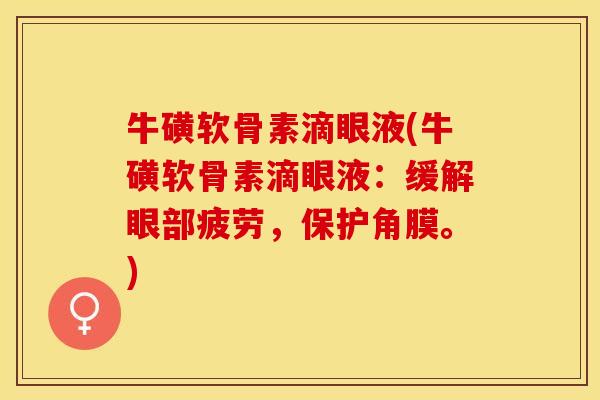 牛磺软骨素滴眼液(牛磺软骨素滴眼液：缓解眼部疲劳，保护角膜。)-第1张图片-关节保镖