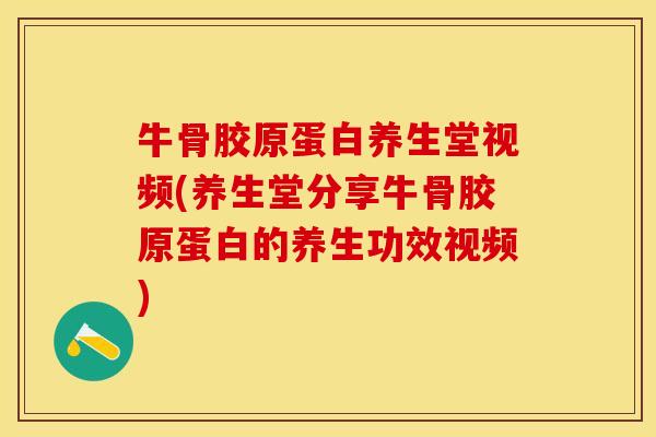 牛骨胶原蛋白养生堂视频(养生堂分享牛骨胶原蛋白的养生功效视频)-第1张图片-关节保镖