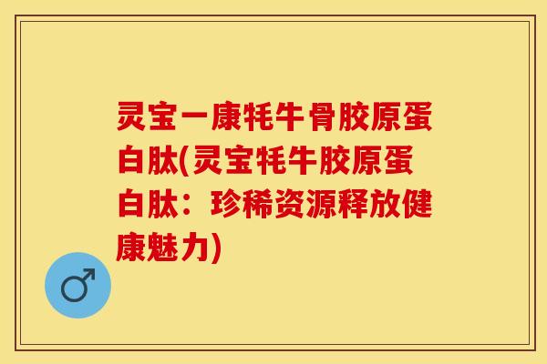 灵宝一康牦牛骨胶原蛋白肽(灵宝牦牛胶原蛋白肽：珍稀资源释放健康魅力)-第1张图片-关节保镖