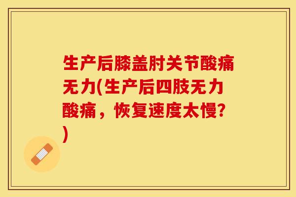 生产后膝盖肘关节酸痛无力(生产后四肢无力酸痛，恢复速度太慢？)-第1张图片-关节保镖