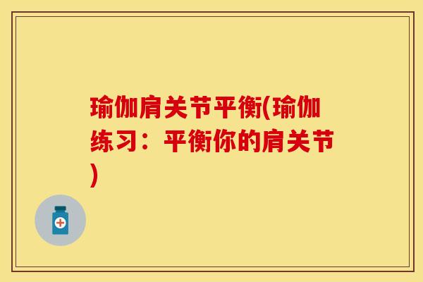 瑜伽肩关节平衡(瑜伽练习：平衡你的肩关节)-第1张图片-关节保镖