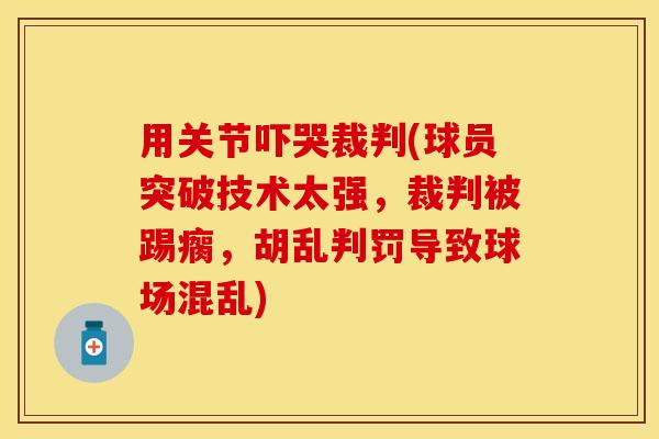 用关节吓哭裁判(球员突破技术太强，裁判被踢瘸，胡乱判罚导致球场混乱)-第1张图片-关节保镖