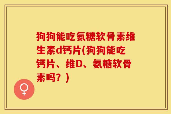 狗狗能吃氨糖软骨素维生素d钙片(狗狗能吃钙片、维D、氨糖软骨素吗？)-第1张图片-关节保镖