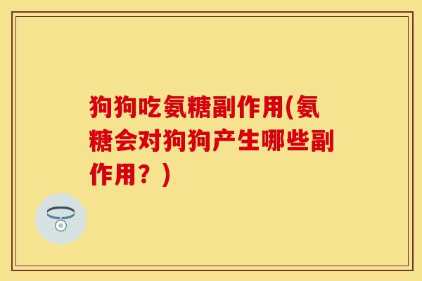 狗狗吃氨糖副作用(氨糖会对狗狗产生哪些副作用？)-第1张图片-关节保镖