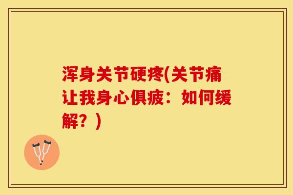 浑身关节硬疼(关节痛让我身心俱疲：如何缓解？)-第1张图片-关节保镖
