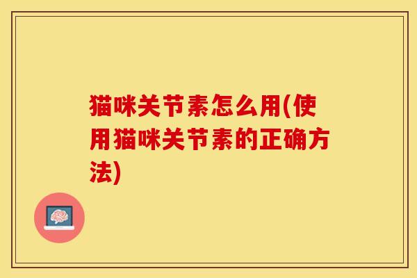 猫咪关节素怎么用(使用猫咪关节素的正确方法)-第1张图片-关节保镖