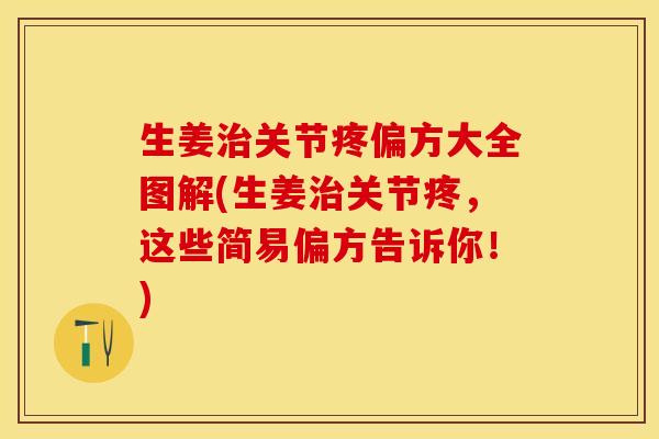 生姜治关节疼偏方大全图解(生姜治关节疼，这些简易偏方告诉你！)-第1张图片-关节保镖